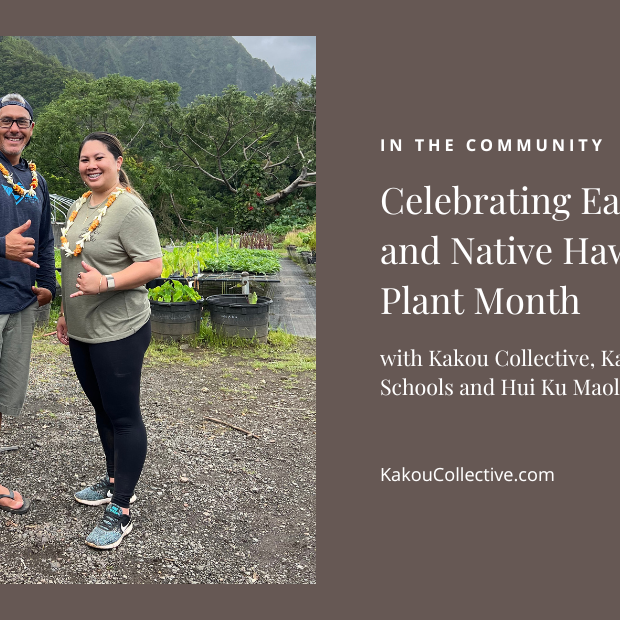 Celebrating Earth Day and Native Hawaiian Plant Month with Kakou Collective, Kamehameha Schools and Hui Ku Maoli Ola